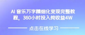 AI音乐精细化变现完整教程，360小时投入纯收益4W-网创电课网