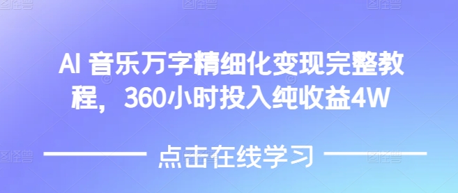 AI音乐精细化变现完整教程，360小时投入纯收益4W-网创电课网