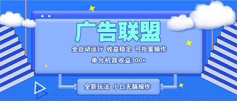 全新广告联盟最新玩法 全自动脚本运行单机300+ 项目稳定新手小白可做-网创电课网