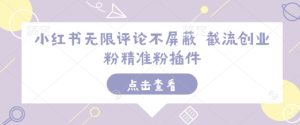 小红书无限评论不屏蔽 截流创业粉精准粉插件-网创电课网
