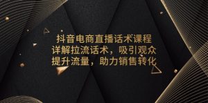 抖音电商直播话术课程，详解拉流话术，吸引观众，提升流量，助力销售转化-网创电课网