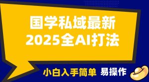 2025国学最新全AI打法，月入3w+，客户主动加你，小白可无脑操作！-网创电课网