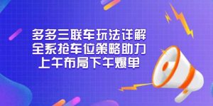 多多三联车玩法详解，全系抢车位策略助力，上午布局下午爆单-网创电课网