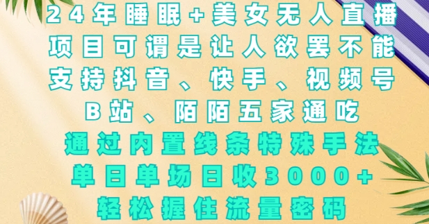 2024年睡眠+美女无人直播,通过内置线条特殊手法,单场日收3k+,轻松握住流量密码-网创电课网