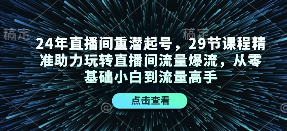 24年直播间重潜起号,29节课程精准助力玩转直播间流量爆流,从零基础小白到流量高手-网创电课网