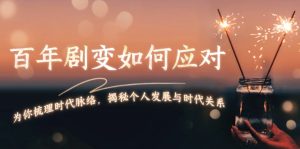 百年剧变如何应对，为你梳理时代脉络，揭秘个人发展与时代关系-网创电课网