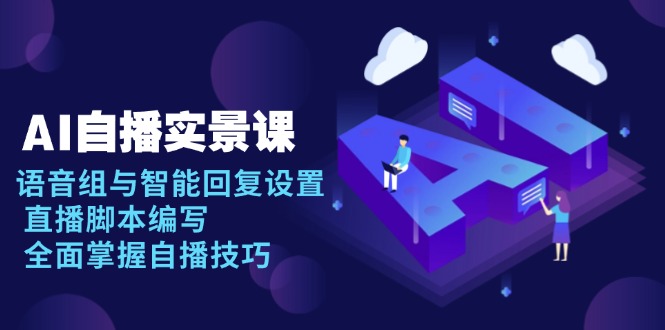 AI 自播 实景课：语音组与智能回复设置, 直播脚本编写, 全面掌握自播技巧-网创电课网