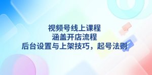 视频号线上课程详解，涵盖开店流程，后台设置与上架技巧，起号法则-网创电课网