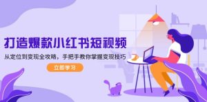 打造爆款小红书短视频，从定位到变现全攻略，手把手教你掌握变现技巧-网创电课网