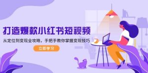 打造爆款小红书短视频，从定位到变现全攻略，手把手教你掌握变现技巧-网创电课网