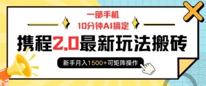 一部手机10分钟AI搞定，携程2.0最新玩法搬砖，新手月入1500+可矩阵操作-网创电课网