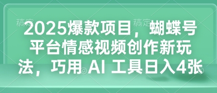2025爆款项目，蝴蝶号平台情感视频创作新玩法，巧用 AI 工具日入4张-网创电课网