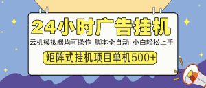 24小时全自动广告挂机 矩阵式操作 单机收益500+ 小白也能轻松上手-网创电课网