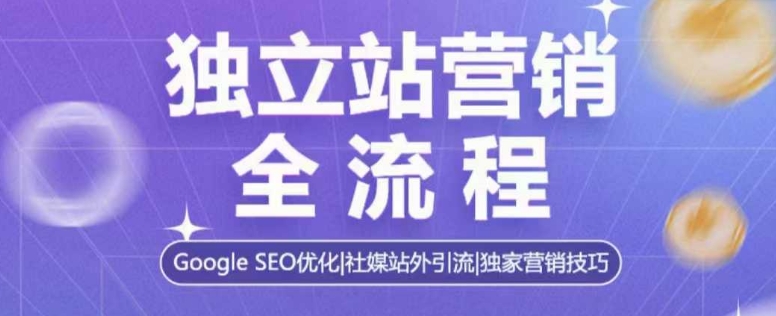 独立站营销全流程,Google SEO优化,社媒站外引流,独家营销技巧-网创电课网