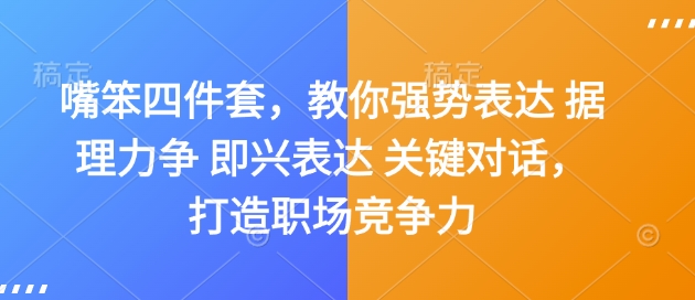 嘴笨四件套，教你强势表达 据理力争 即兴表达 关键对话，打造职场竞争力-网创电课网