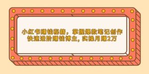 小红书赚钱秘籍，掌握爆款笔记创作，快速进阶赚钱博主, 实操月赚2万-网创电课网