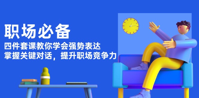 职场必备，四件套课教你学会强势表达，掌握关键对话，提升职场竞争力-网创电课网