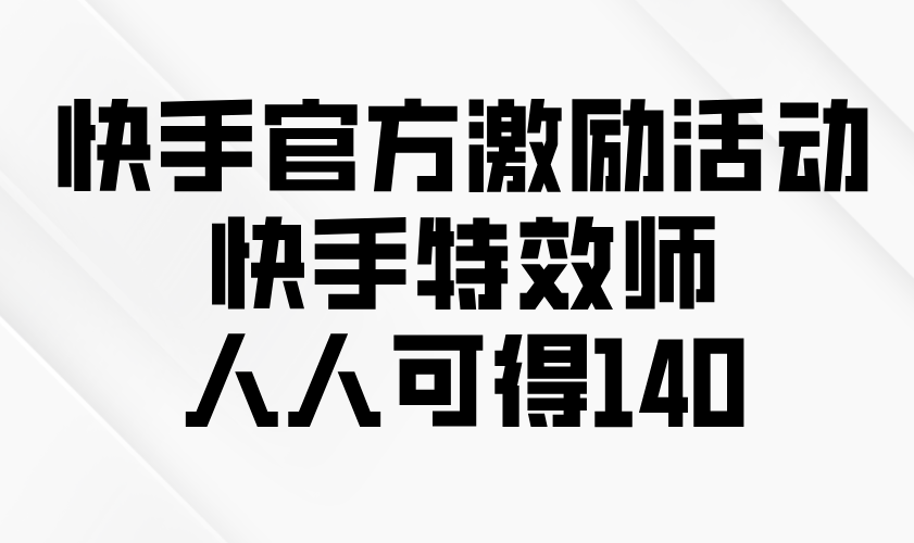 快手官方激励活动-快手特效师,人人可得140-网创电课网