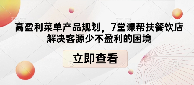 高盈利菜单产品规划，7堂课帮扶餐饮店解决客源少不盈利的困境-网创电课网
