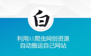利用AI爬虫网创资源网自动搬运自己网站-网创电课网