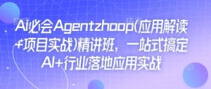 Ai必会Agent(应用解读+项目实战)精讲班，一站式搞定AI+行业落地应用实战-网创电课网