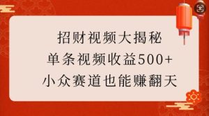 招财视频大揭秘：单条视频收益500+，小众赛道也能挣翻天!-网创电课网