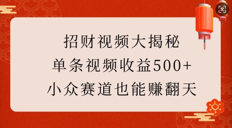 招财视频大揭秘：单条视频收益500+，小众赛道也能挣翻天!-网创电课网