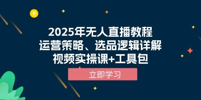 2025年无人直播教程，运营策略、选品逻辑详解，视频实操课+工具包-网创电课网