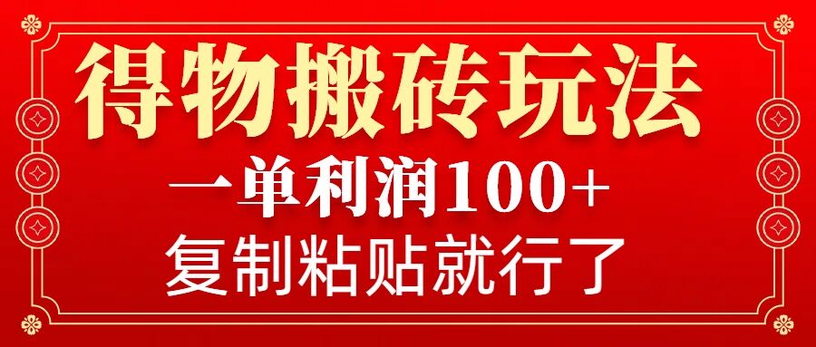 得物搬砖无门槛玩法，一单利润100+，无脑操作会复制粘贴就行-网创电课网
