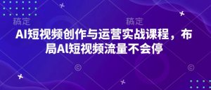AI短视频创作与运营实战课程，布局Al短视频流量不会停-网创电课网