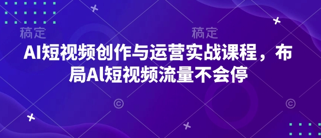 AI短视频创作与运营实战课程,布局Al短视频流量不会停-网创电课网
