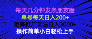 每天几分钟发条朋友圈 单号每天日入200+ 矩阵推广玩法日入3000+ 操作简…-网创电课网