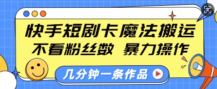 快手短剧卡魔法搬运，不看粉丝数，暴力操作，几分钟一条作品，小白也能快速上手-网创电课网