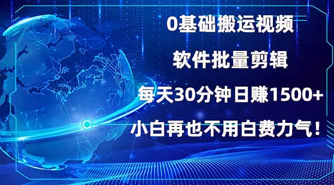 0基础搬运视频，批量剪辑，每天30分钟日赚1500+，小白再也不用白费…-网创电课网