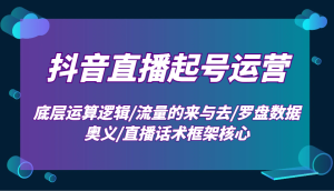 抖音直播起号运营：底层运算逻辑/流量的来与去/罗盘数据奥义/直播话术框架核心-网创电课网