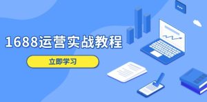 1688运营实战教程：店铺定位/商品管理/爆款打造/数字营销/客户服务等-网创电课网
