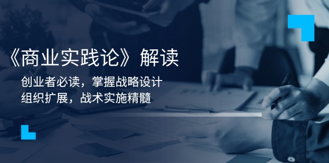 《商业实践论》解读：创业者必读，掌握战略设计，组织扩展，战术实施精髓-网创电课网