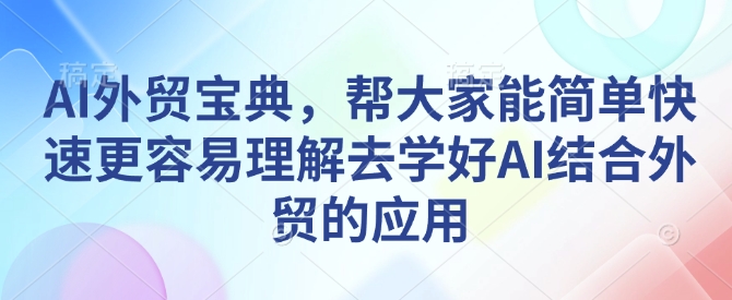 AI外贸宝典，帮大家能简单快速更容易理解去学好AI结合外贸的应用-网创电课网