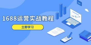1688运营实战教程：店铺定位/商品管理/爆款打造/数字营销/客户服务等-网创电课网
