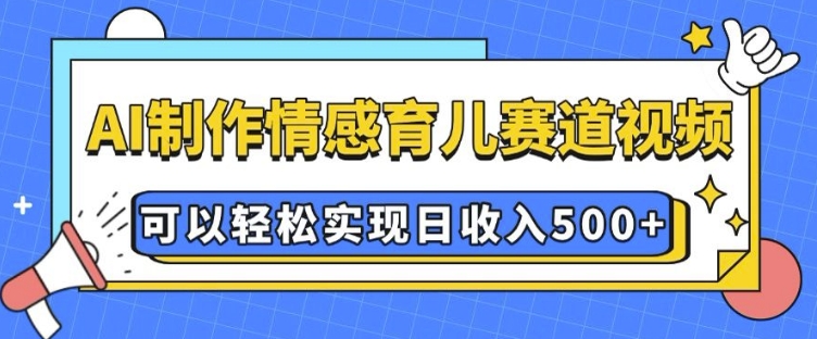 AI 制作情感育儿赛道视频，可以轻松实现日收入5张-网创电课网