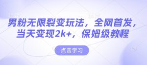 男粉无限裂变玩法，全网首发，当天变现2k+，保姆级教程【永久更新】-网创电课网