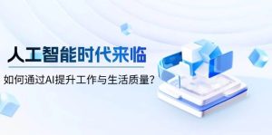 人工智能时代来临，如何通过AI提升工作与生活质量-网创电课网