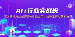AI+行业实战班，深入解析Agent配置与实战应用，快速掌握AI落地技巧-网创电课网