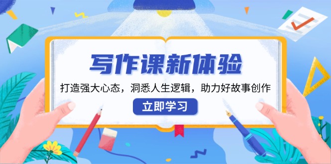 写作课新体验，打造强大心态，洞悉人生逻辑，助力好故事创作-网创电课网