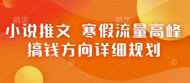 小说推文 寒假流量高峰 搞钱方向详细规划-网创电课网