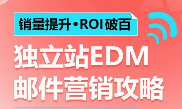 销量提升•ROI破百 独立站EDM邮件营销攻略,如何通过邮件营销每年获得100万美金销售额!-网创电课网