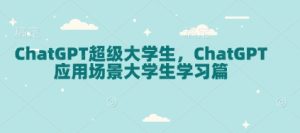 ChatGPT超级大学生，ChatGPT 应用场景大学生学习篇-网创电课网
