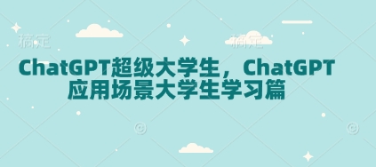 ChatGPT超级大学生，ChatGPT 应用场景大学生学习篇-网创电课网