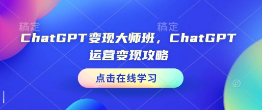 ChatGPT变现大师班，ChatGPT运营变现攻略-网创电课网