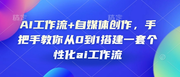 AI工作流+自媒体创作,手把手教你从0到1搭建一套个性化ai工作流-网创电课网